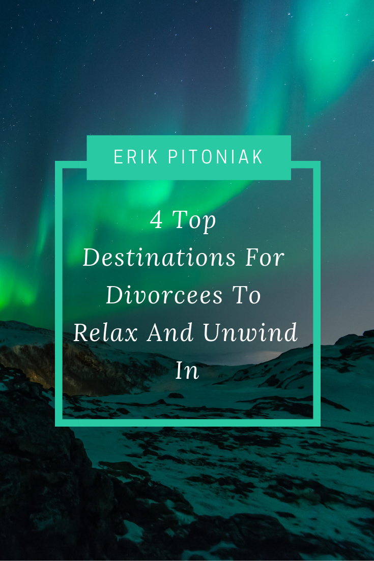 4 Top Destinations For Divorcees To Relax And Unwind In - Erik Pitoniak's World Travels