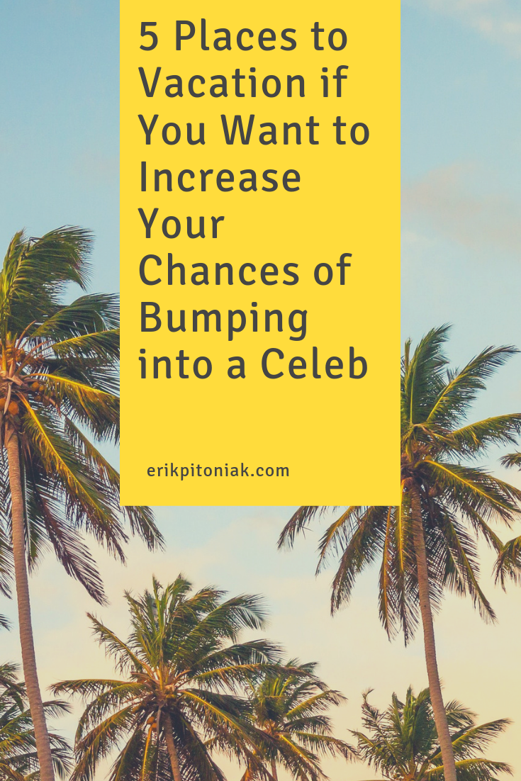 5 Places to Vacation if You Want to Increase Your Chances of Bumping into a Celeb - Erik Pitoniak's World Travels